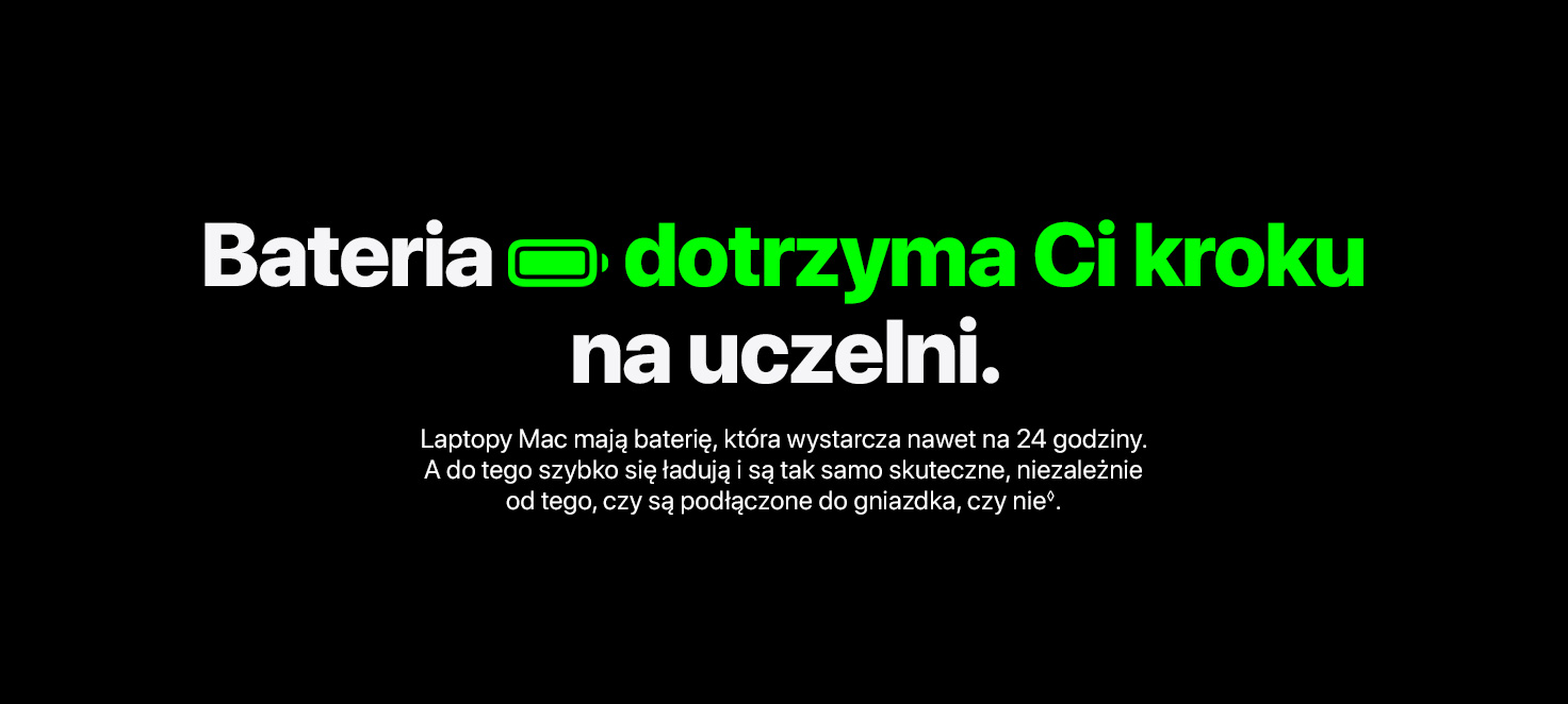 Bateria dotrzyma Ci kroku na uczelni. - Laptopy Mac mają baterię, która wystarcza nawet na 24 godziny◊Zastrzeżenia prawne.. A do tego szybko się ładują i są tak samo skuteczne, niezależnie od tego, czy są podłączone do gniazdka, czy nie.