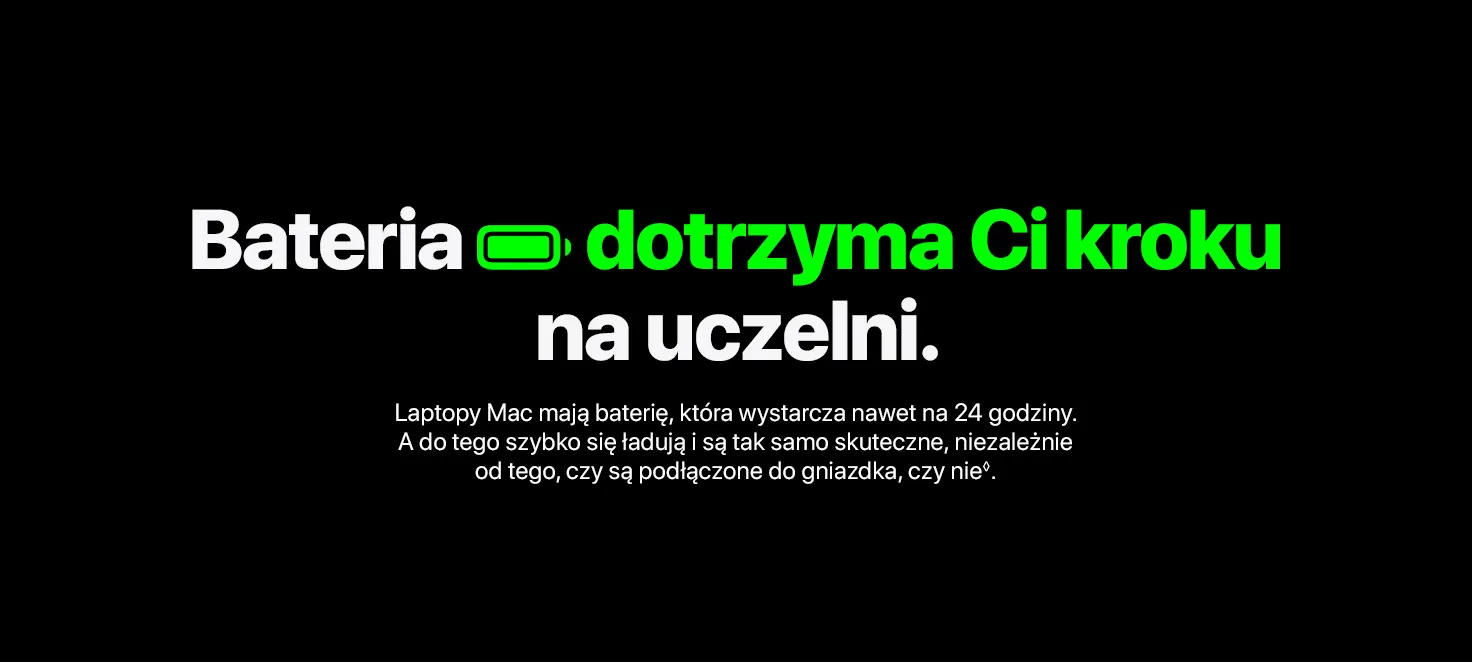 Bateria dotrzyma Ci kroku na uczelni. - Laptopy Mac mają baterię, która wystarcza nawet na 24 godziny◊Zastrzeżenia prawne.. A do tego szybko się ładują i są tak samo skuteczne, niezależnie od tego, czy są podłączone do gniazdka, czy nie.