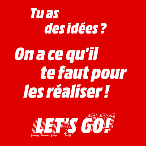 Texte blanc sur fond rouge : "Tu as des idées ? On a ce qu'il te faut pour les réaliser ! LET'S GO !"